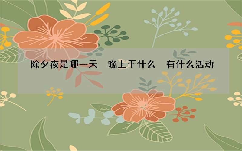 除夕夜是哪一天 晚上干什么 有什么活动